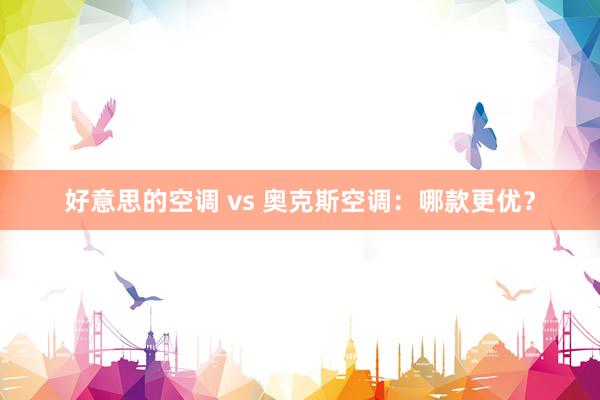 好意思的空调 vs 奥克斯空调：哪款更优？